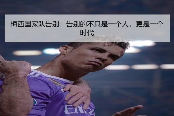 梅西国家队告别：告别的不只是一个人，更是一个时代